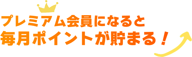 プレミアム会員になると毎月ポイントが貯まる！