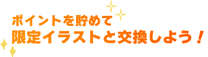 ポイントを貯めて限定イラストと交換しよう！