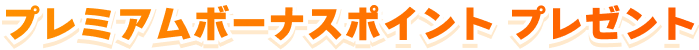 プレミアムボーナスポイントプレゼント